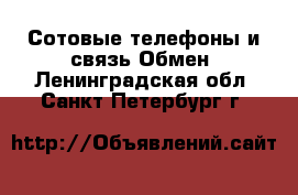 Сотовые телефоны и связь Обмен. Ленинградская обл.,Санкт-Петербург г.